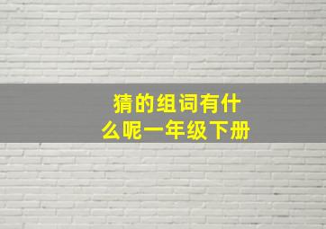 猜的组词有什么呢一年级下册