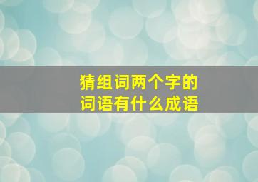 猜组词两个字的词语有什么成语