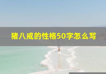 猪八戒的性格50字怎么写