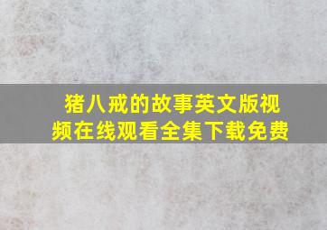 猪八戒的故事英文版视频在线观看全集下载免费