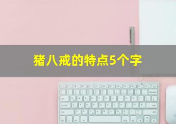 猪八戒的特点5个字