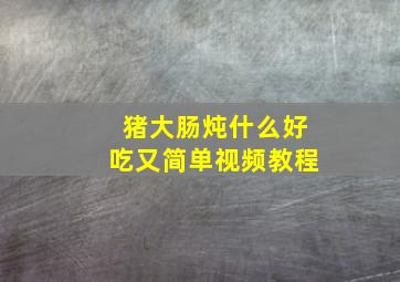 猪大肠炖什么好吃又简单视频教程