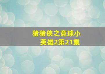 猪猪侠之竞球小英雄2第21集