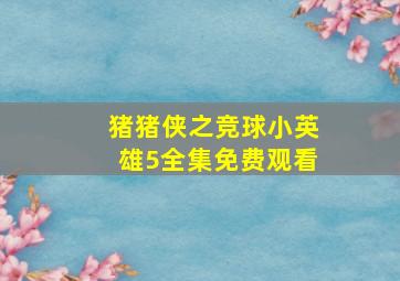 猪猪侠之竞球小英雄5全集免费观看