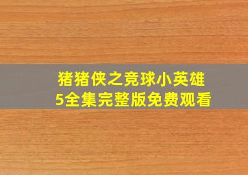 猪猪侠之竞球小英雄5全集完整版免费观看