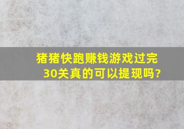 猪猪快跑赚钱游戏过完30关真的可以提现吗?