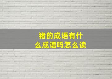 猪的成语有什么成语吗怎么读