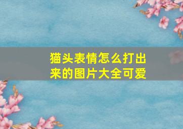 猫头表情怎么打出来的图片大全可爱