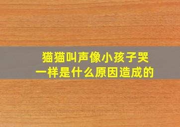 猫猫叫声像小孩子哭一样是什么原因造成的