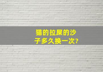 猫的拉屎的沙子多久换一次?