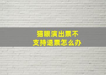 猫眼演出票不支持退票怎么办