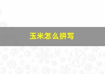 玉米怎么拼写