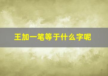 王加一笔等于什么字呢