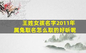 王姓女孩名字2011年属兔取名怎么取的好听呢