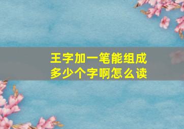 王字加一笔能组成多少个字啊怎么读