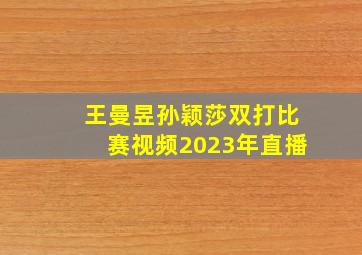 王曼昱孙颖莎双打比赛视频2023年直播