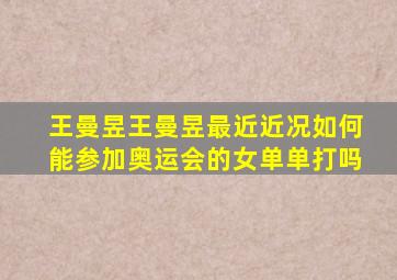 王曼昱王曼昱最近近况如何能参加奥运会的女单单打吗