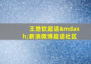 王楚钦超话—新浪微博超话社区