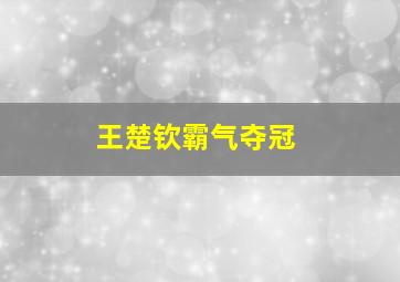 王楚钦霸气夺冠