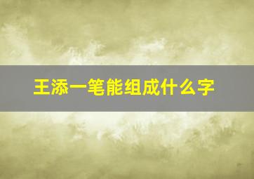 王添一笔能组成什么字