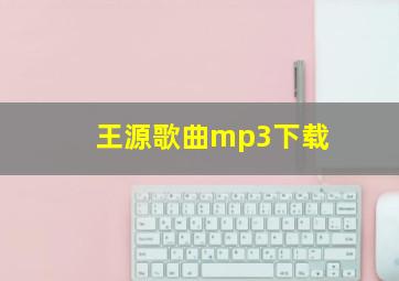 王源歌曲mp3下载