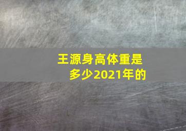 王源身高体重是多少2021年的