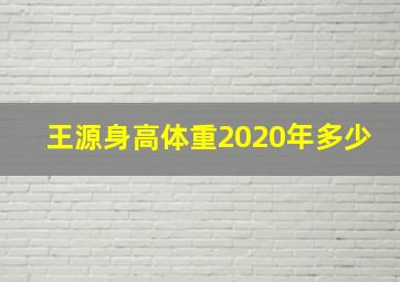 王源身高体重2020年多少