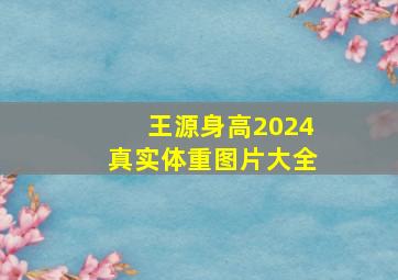 王源身高2024真实体重图片大全