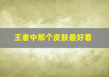 王者中那个皮肤最好看