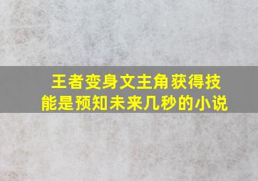 王者变身文主角获得技能是预知未来几秒的小说