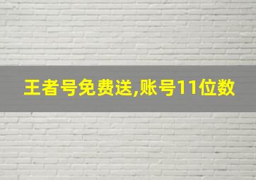 王者号免费送,账号11位数