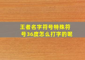 王者名字符号特殊符号36度怎么打字的呢