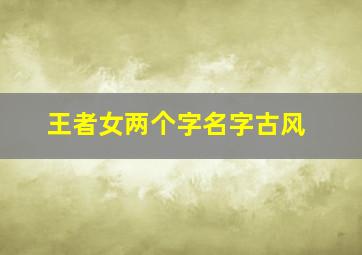 王者女两个字名字古风