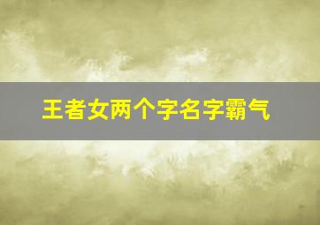 王者女两个字名字霸气