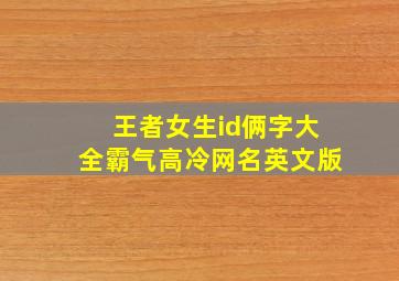 王者女生id俩字大全霸气高冷网名英文版