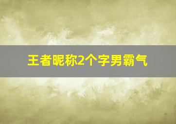 王者昵称2个字男霸气