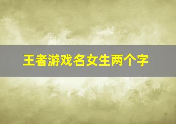 王者游戏名女生两个字