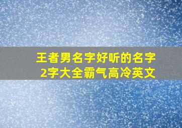 王者男名字好听的名字2字大全霸气高冷英文