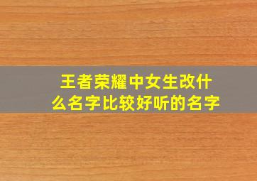 王者荣耀中女生改什么名字比较好听的名字