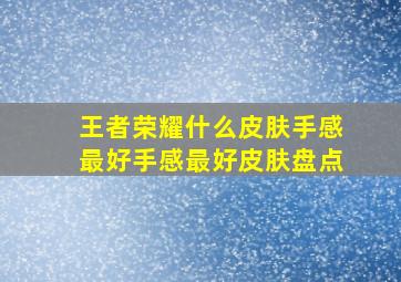 王者荣耀什么皮肤手感最好手感最好皮肤盘点