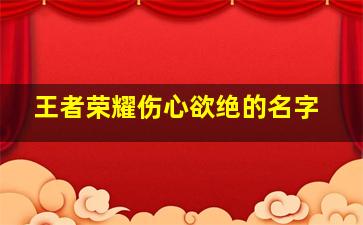 王者荣耀伤心欲绝的名字