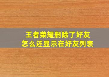 王者荣耀删除了好友怎么还显示在好友列表