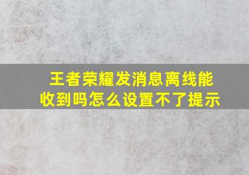 王者荣耀发消息离线能收到吗怎么设置不了提示