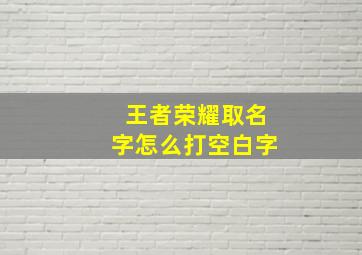 王者荣耀取名字怎么打空白字