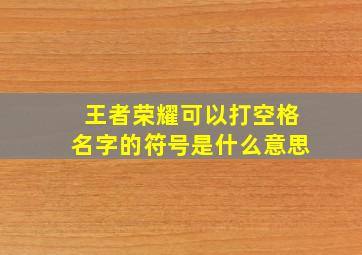 王者荣耀可以打空格名字的符号是什么意思