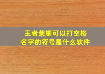 王者荣耀可以打空格名字的符号是什么软件