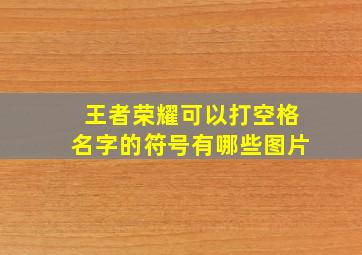 王者荣耀可以打空格名字的符号有哪些图片