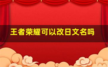 王者荣耀可以改日文名吗