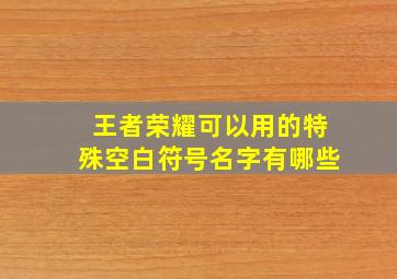 王者荣耀可以用的特殊空白符号名字有哪些