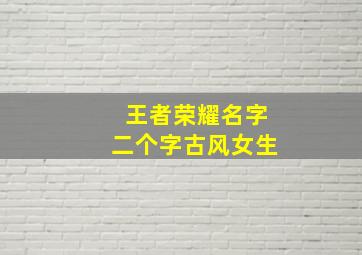 王者荣耀名字二个字古风女生